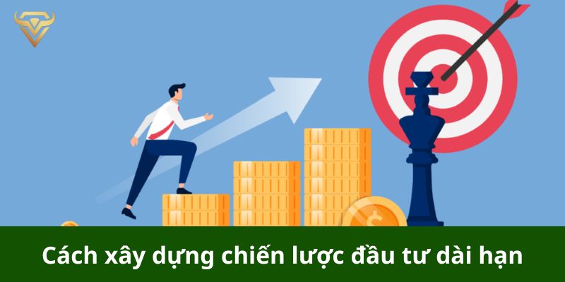 Cách xây dựng chiến lược đầu tư dài hạn