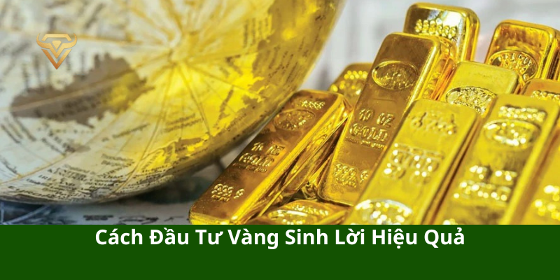 Cách Đầu Tư Vàng Sinh Lời Hiệu Quả