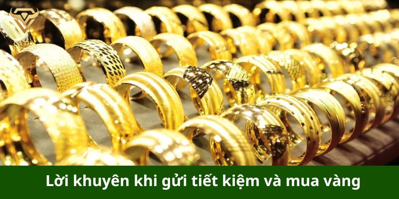 Lời khuyên khi gửi tiết kiệm và mua vàng