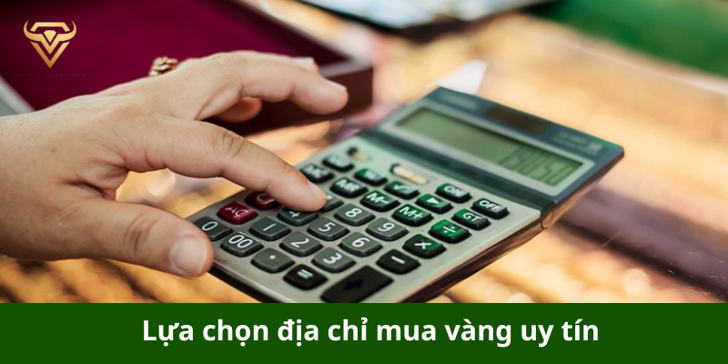 Lựa chọn địa chỉ mua vàng uy tín