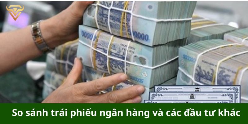 So sánh trái phiếu ngân hàng và các lựa chọn đầu tư khác